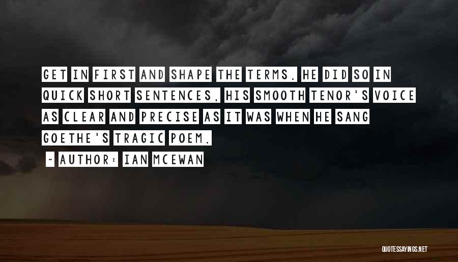 Ian McEwan Quotes: Get In First And Shape The Terms. He Did So In Quick Short Sentences, His Smooth Tenor's Voice As Clear