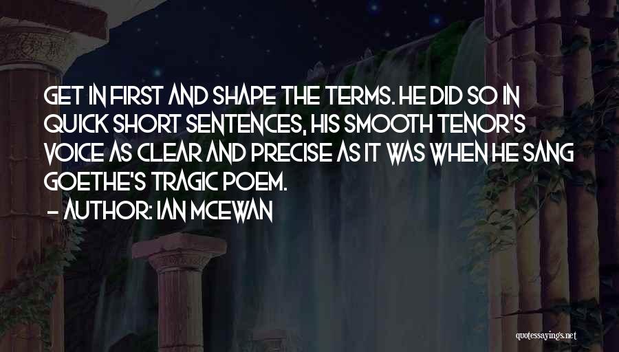 Ian McEwan Quotes: Get In First And Shape The Terms. He Did So In Quick Short Sentences, His Smooth Tenor's Voice As Clear