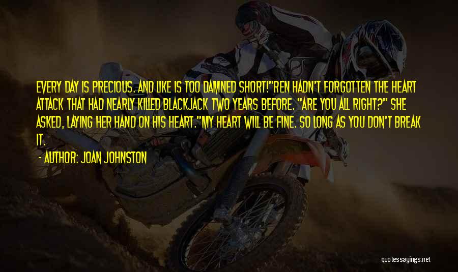 Joan Johnston Quotes: Every Day Is Precious. And Like Is Too Damned Short!ren Hadn't Forgotten The Heart Attack That Had Nearly Killed Blackjack