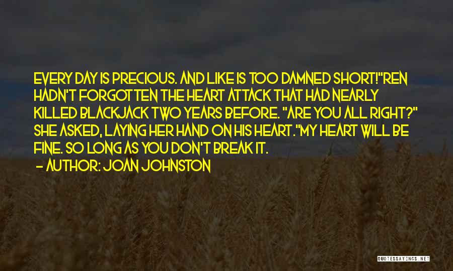 Joan Johnston Quotes: Every Day Is Precious. And Like Is Too Damned Short!ren Hadn't Forgotten The Heart Attack That Had Nearly Killed Blackjack