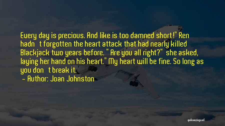 Joan Johnston Quotes: Every Day Is Precious. And Like Is Too Damned Short!ren Hadn't Forgotten The Heart Attack That Had Nearly Killed Blackjack