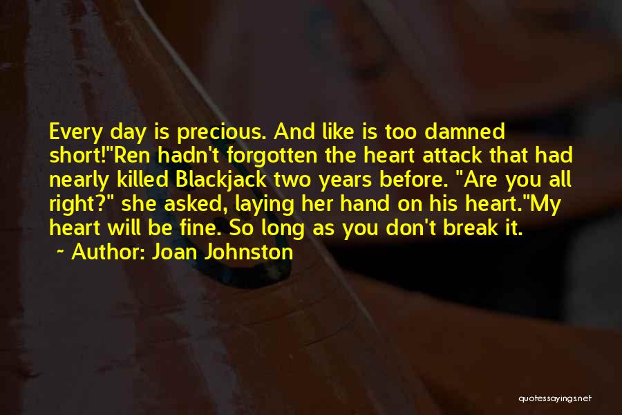 Joan Johnston Quotes: Every Day Is Precious. And Like Is Too Damned Short!ren Hadn't Forgotten The Heart Attack That Had Nearly Killed Blackjack