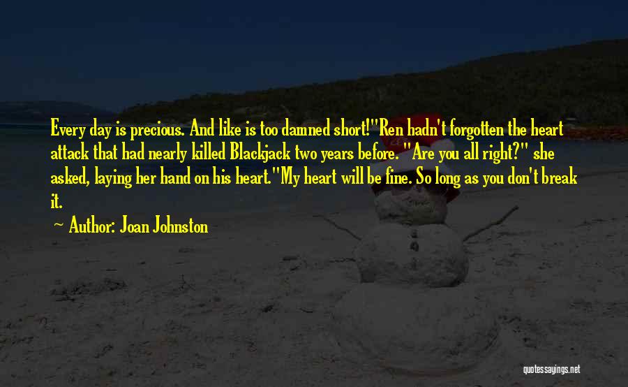 Joan Johnston Quotes: Every Day Is Precious. And Like Is Too Damned Short!ren Hadn't Forgotten The Heart Attack That Had Nearly Killed Blackjack