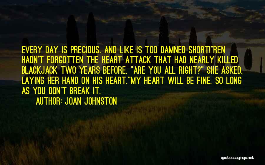 Joan Johnston Quotes: Every Day Is Precious. And Like Is Too Damned Short!ren Hadn't Forgotten The Heart Attack That Had Nearly Killed Blackjack