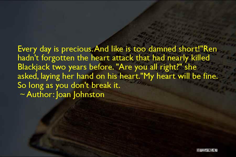 Joan Johnston Quotes: Every Day Is Precious. And Like Is Too Damned Short!ren Hadn't Forgotten The Heart Attack That Had Nearly Killed Blackjack