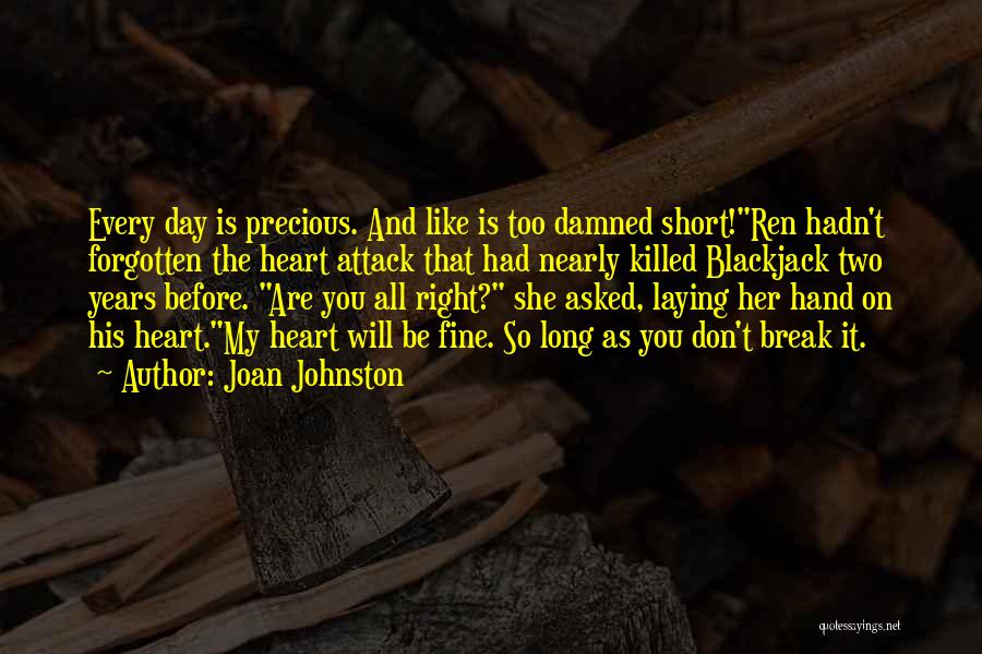 Joan Johnston Quotes: Every Day Is Precious. And Like Is Too Damned Short!ren Hadn't Forgotten The Heart Attack That Had Nearly Killed Blackjack