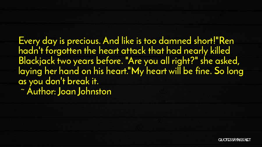 Joan Johnston Quotes: Every Day Is Precious. And Like Is Too Damned Short!ren Hadn't Forgotten The Heart Attack That Had Nearly Killed Blackjack