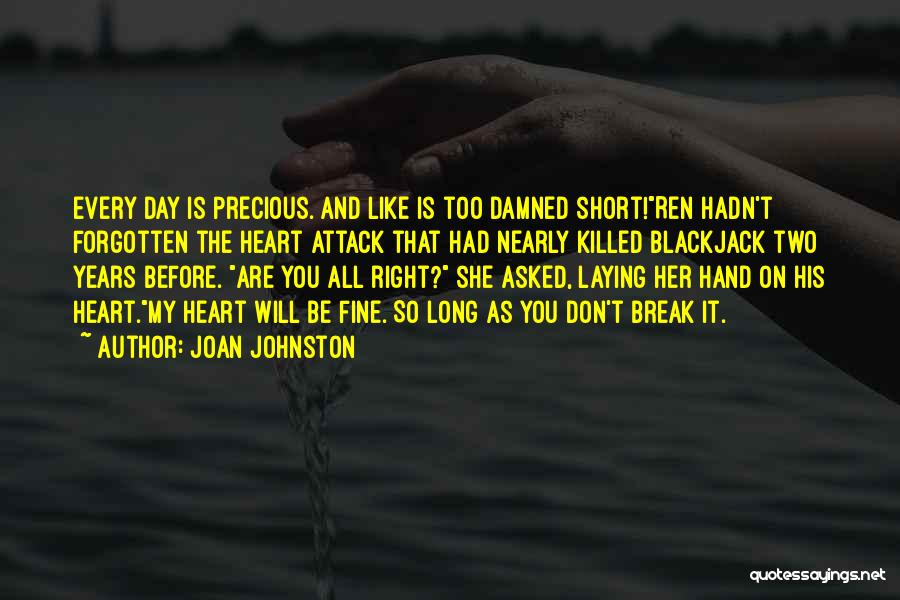 Joan Johnston Quotes: Every Day Is Precious. And Like Is Too Damned Short!ren Hadn't Forgotten The Heart Attack That Had Nearly Killed Blackjack