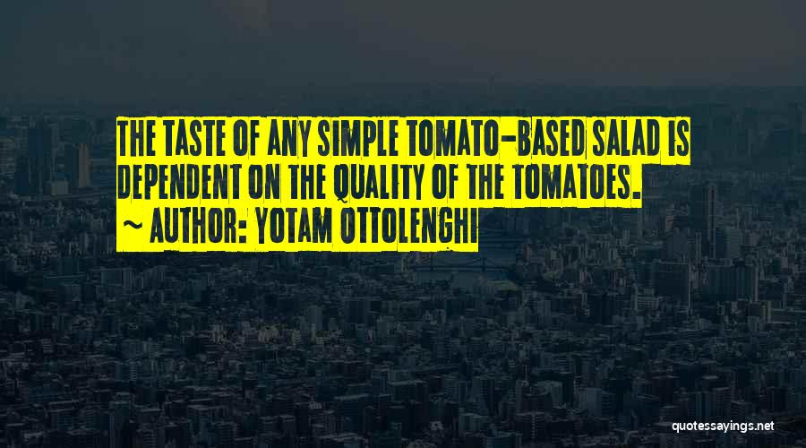 Yotam Ottolenghi Quotes: The Taste Of Any Simple Tomato-based Salad Is Dependent On The Quality Of The Tomatoes.