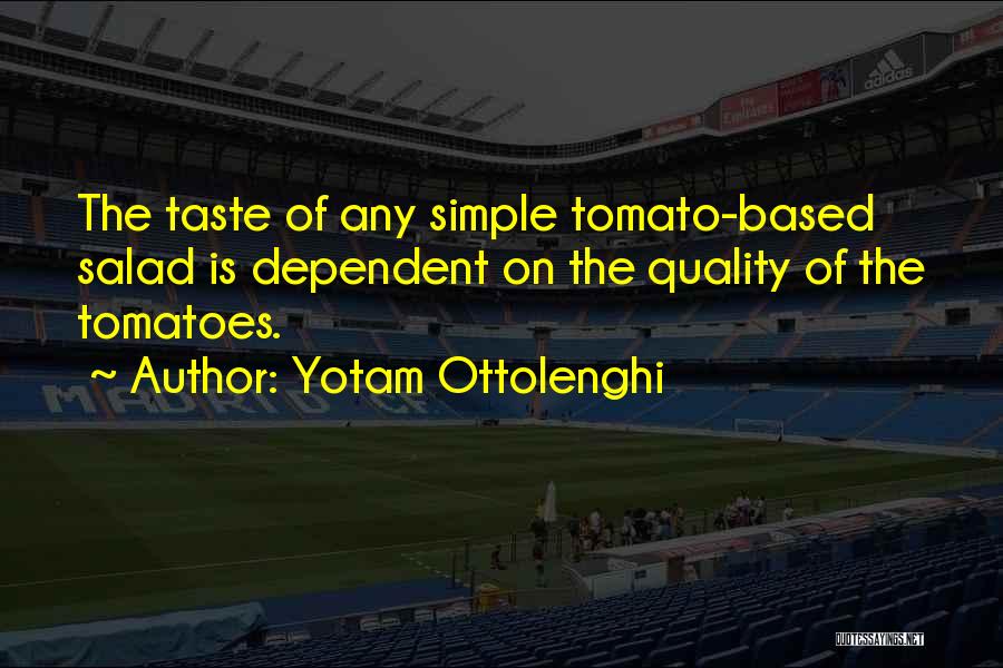 Yotam Ottolenghi Quotes: The Taste Of Any Simple Tomato-based Salad Is Dependent On The Quality Of The Tomatoes.