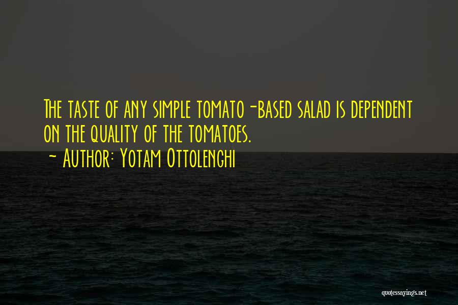 Yotam Ottolenghi Quotes: The Taste Of Any Simple Tomato-based Salad Is Dependent On The Quality Of The Tomatoes.