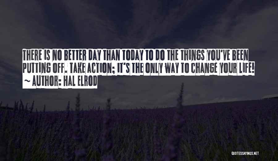 Hal Elrod Quotes: There Is No Better Day Than Today To Do The Things You've Been Putting Off. Take Action; It's The Only