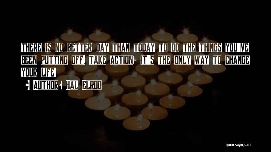 Hal Elrod Quotes: There Is No Better Day Than Today To Do The Things You've Been Putting Off. Take Action; It's The Only