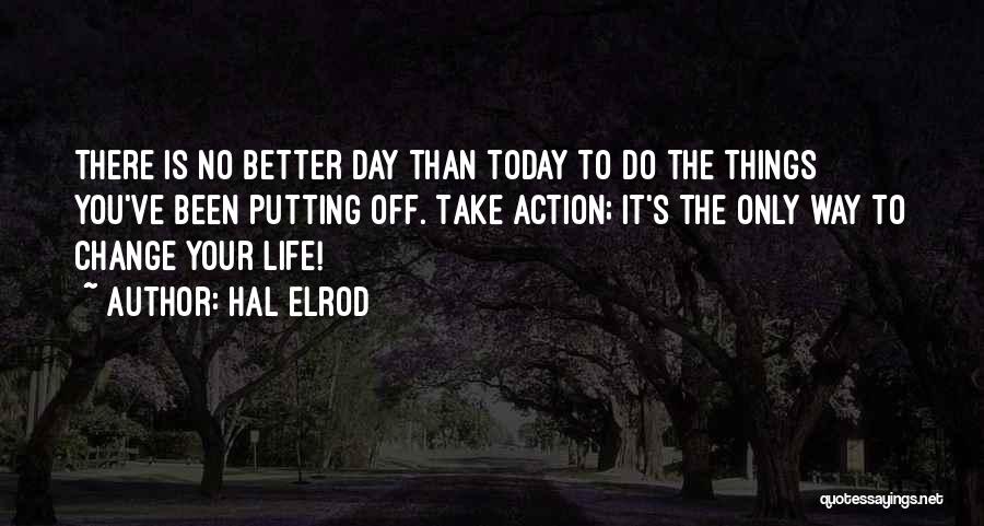 Hal Elrod Quotes: There Is No Better Day Than Today To Do The Things You've Been Putting Off. Take Action; It's The Only