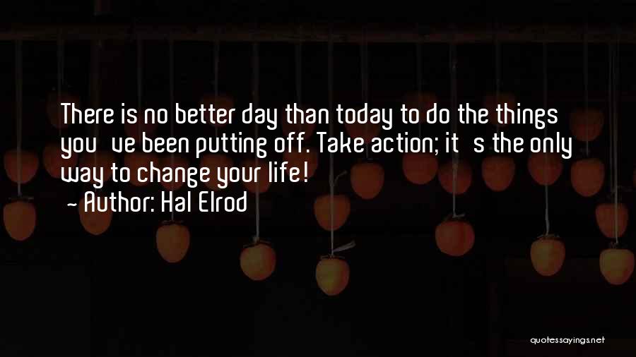 Hal Elrod Quotes: There Is No Better Day Than Today To Do The Things You've Been Putting Off. Take Action; It's The Only