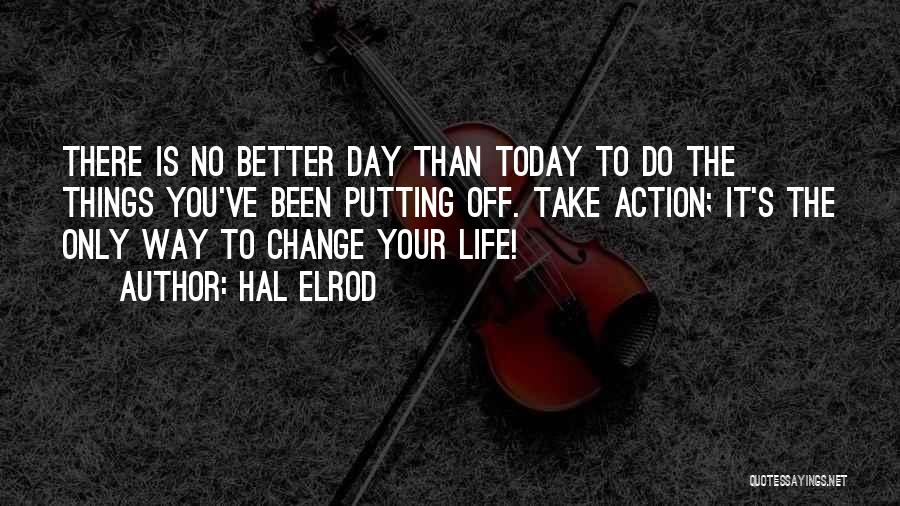 Hal Elrod Quotes: There Is No Better Day Than Today To Do The Things You've Been Putting Off. Take Action; It's The Only