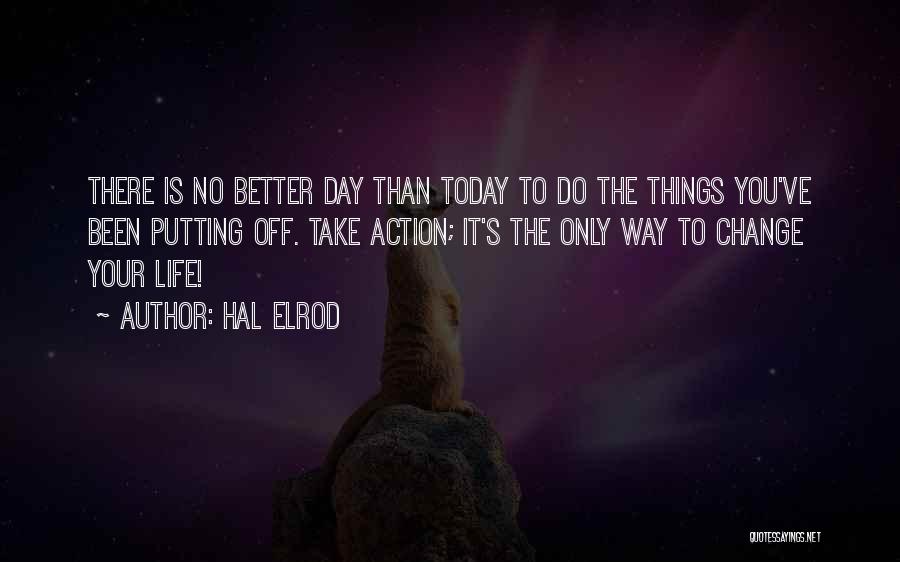 Hal Elrod Quotes: There Is No Better Day Than Today To Do The Things You've Been Putting Off. Take Action; It's The Only