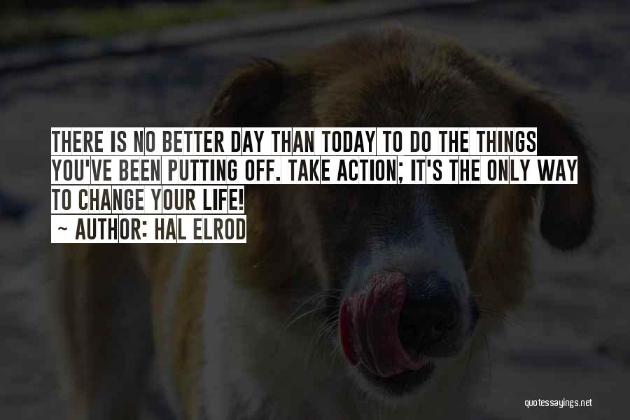 Hal Elrod Quotes: There Is No Better Day Than Today To Do The Things You've Been Putting Off. Take Action; It's The Only