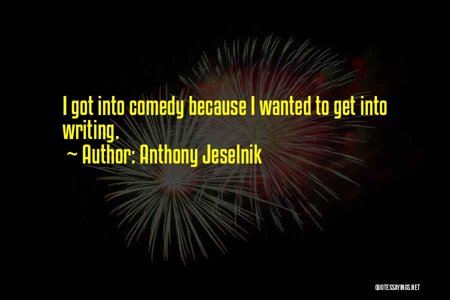 Anthony Jeselnik Quotes: I Got Into Comedy Because I Wanted To Get Into Writing.