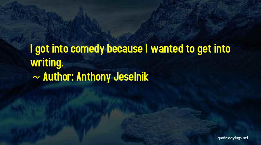 Anthony Jeselnik Quotes: I Got Into Comedy Because I Wanted To Get Into Writing.