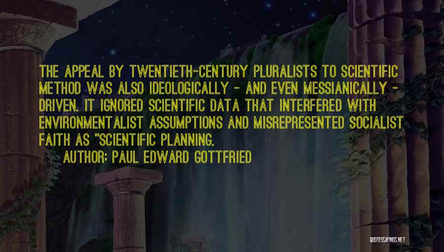 Paul Edward Gottfried Quotes: The Appeal By Twentieth-century Pluralists To Scientific Method Was Also Ideologically - And Even Messianically - Driven. It Ignored Scientific