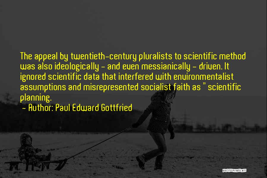 Paul Edward Gottfried Quotes: The Appeal By Twentieth-century Pluralists To Scientific Method Was Also Ideologically - And Even Messianically - Driven. It Ignored Scientific