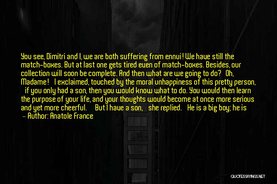 Anatole France Quotes: You See, Dimitri And I, We Are Both Suffering From Ennui! We Have Still The Match-boxes. But At Last One