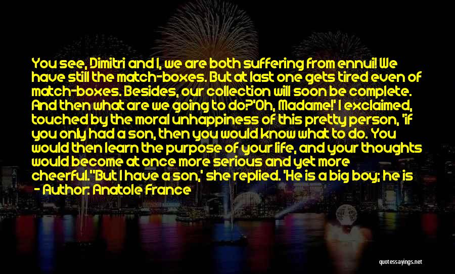 Anatole France Quotes: You See, Dimitri And I, We Are Both Suffering From Ennui! We Have Still The Match-boxes. But At Last One
