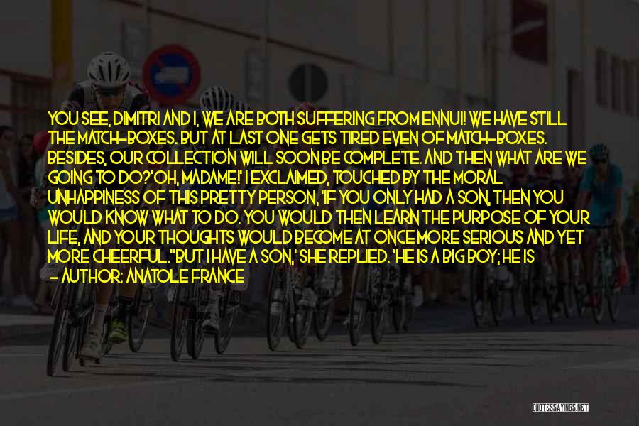 Anatole France Quotes: You See, Dimitri And I, We Are Both Suffering From Ennui! We Have Still The Match-boxes. But At Last One