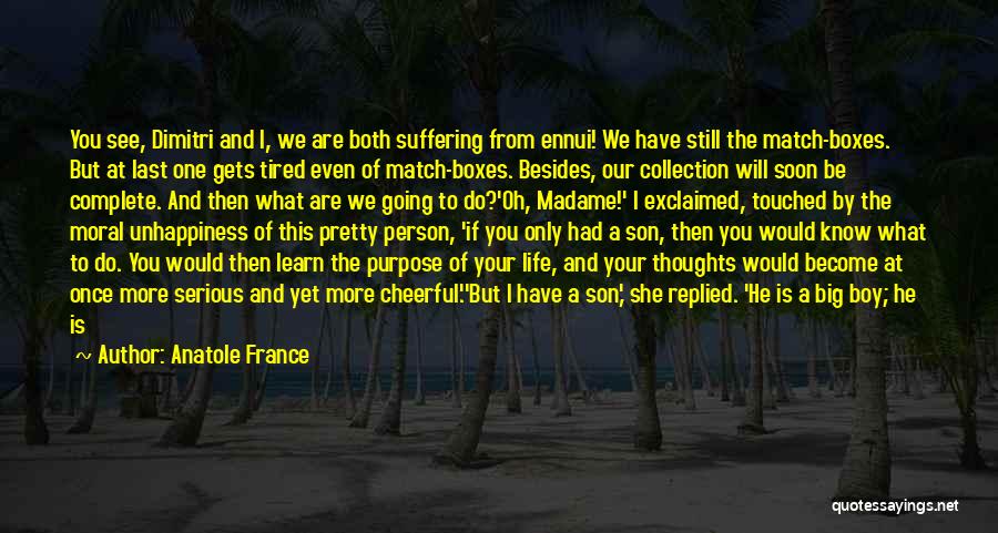 Anatole France Quotes: You See, Dimitri And I, We Are Both Suffering From Ennui! We Have Still The Match-boxes. But At Last One