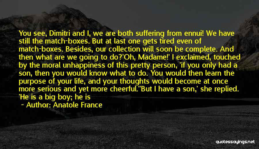 Anatole France Quotes: You See, Dimitri And I, We Are Both Suffering From Ennui! We Have Still The Match-boxes. But At Last One