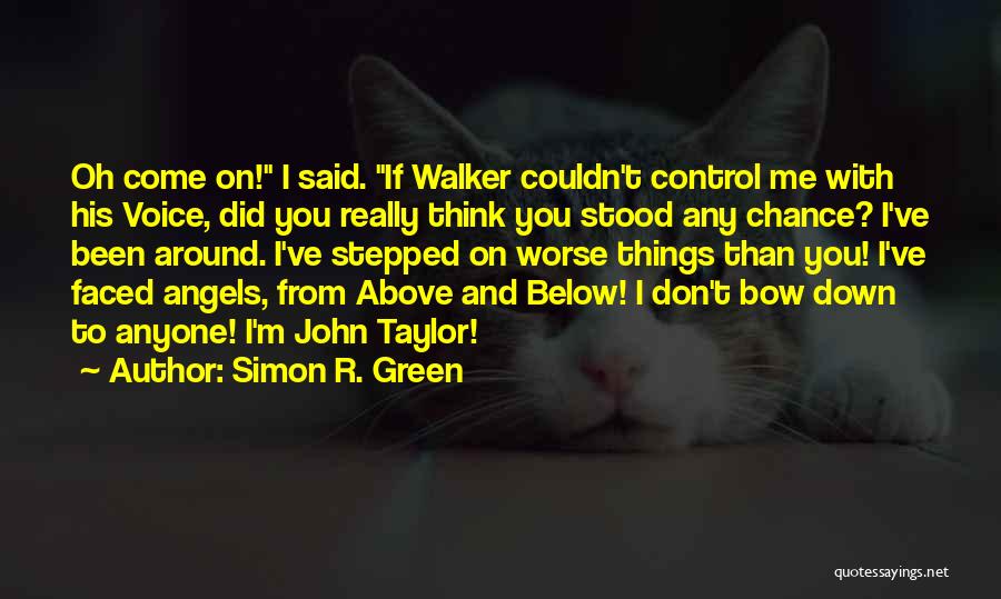 Simon R. Green Quotes: Oh Come On! I Said. If Walker Couldn't Control Me With His Voice, Did You Really Think You Stood Any