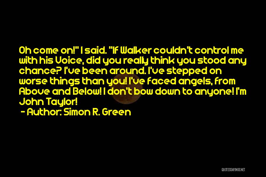 Simon R. Green Quotes: Oh Come On! I Said. If Walker Couldn't Control Me With His Voice, Did You Really Think You Stood Any