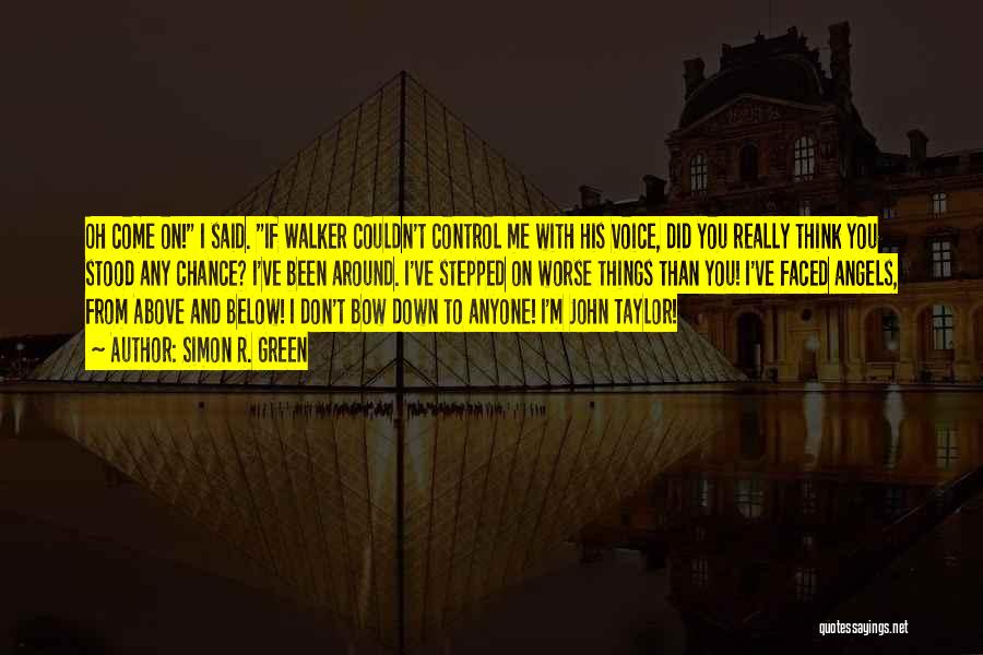 Simon R. Green Quotes: Oh Come On! I Said. If Walker Couldn't Control Me With His Voice, Did You Really Think You Stood Any