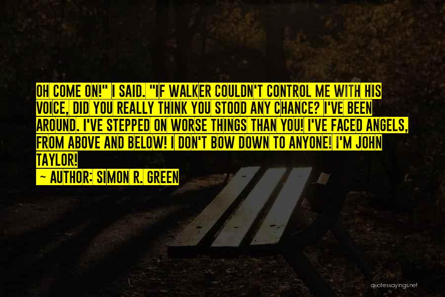 Simon R. Green Quotes: Oh Come On! I Said. If Walker Couldn't Control Me With His Voice, Did You Really Think You Stood Any