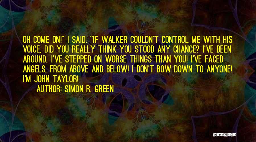Simon R. Green Quotes: Oh Come On! I Said. If Walker Couldn't Control Me With His Voice, Did You Really Think You Stood Any