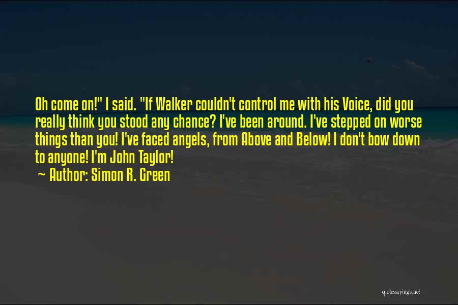 Simon R. Green Quotes: Oh Come On! I Said. If Walker Couldn't Control Me With His Voice, Did You Really Think You Stood Any