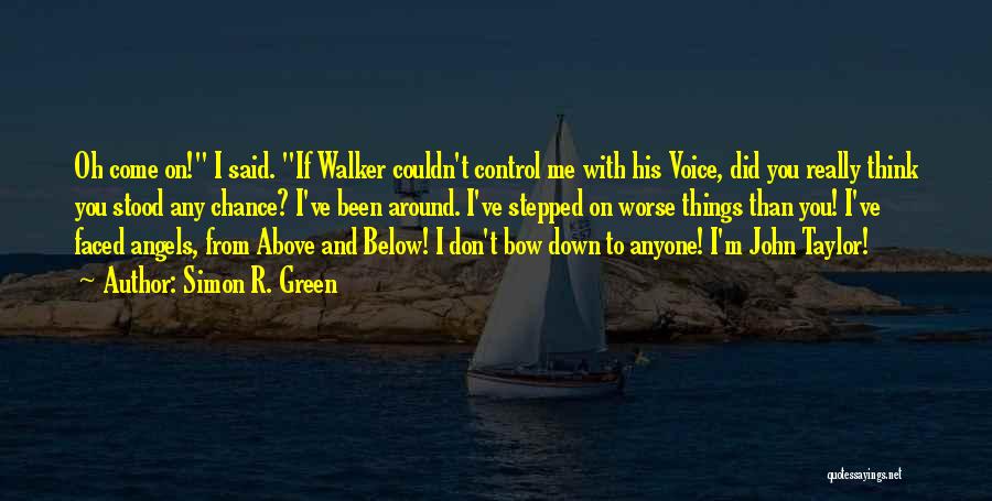 Simon R. Green Quotes: Oh Come On! I Said. If Walker Couldn't Control Me With His Voice, Did You Really Think You Stood Any