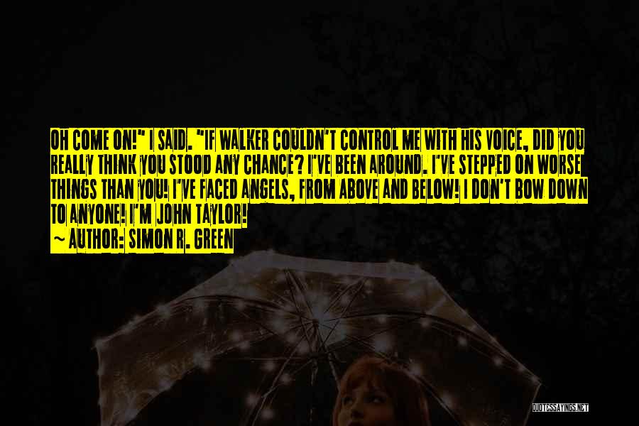 Simon R. Green Quotes: Oh Come On! I Said. If Walker Couldn't Control Me With His Voice, Did You Really Think You Stood Any