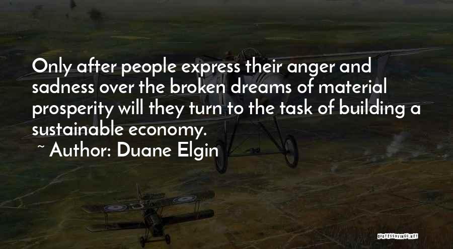 Duane Elgin Quotes: Only After People Express Their Anger And Sadness Over The Broken Dreams Of Material Prosperity Will They Turn To The