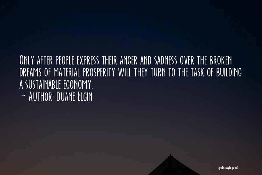 Duane Elgin Quotes: Only After People Express Their Anger And Sadness Over The Broken Dreams Of Material Prosperity Will They Turn To The