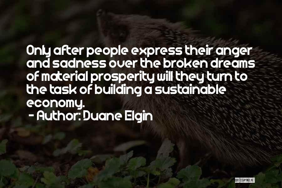 Duane Elgin Quotes: Only After People Express Their Anger And Sadness Over The Broken Dreams Of Material Prosperity Will They Turn To The