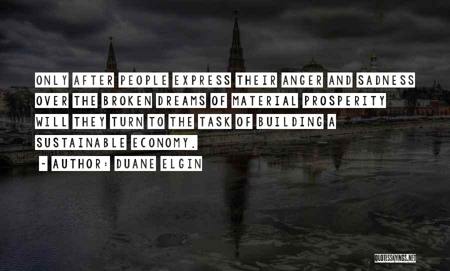 Duane Elgin Quotes: Only After People Express Their Anger And Sadness Over The Broken Dreams Of Material Prosperity Will They Turn To The