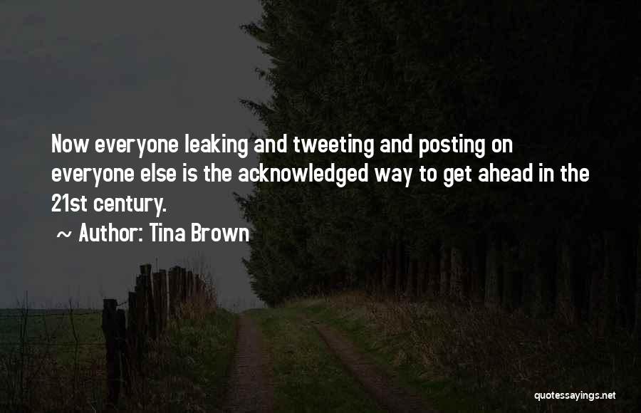 Tina Brown Quotes: Now Everyone Leaking And Tweeting And Posting On Everyone Else Is The Acknowledged Way To Get Ahead In The 21st