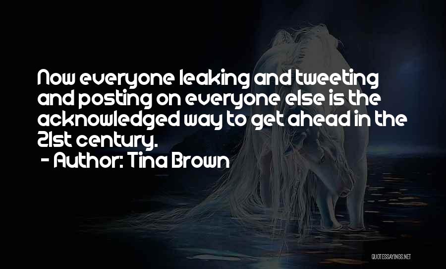 Tina Brown Quotes: Now Everyone Leaking And Tweeting And Posting On Everyone Else Is The Acknowledged Way To Get Ahead In The 21st
