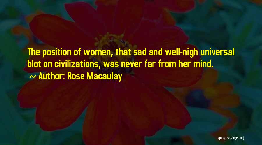 Rose Macaulay Quotes: The Position Of Women, That Sad And Well-nigh Universal Blot On Civilizations, Was Never Far From Her Mind.