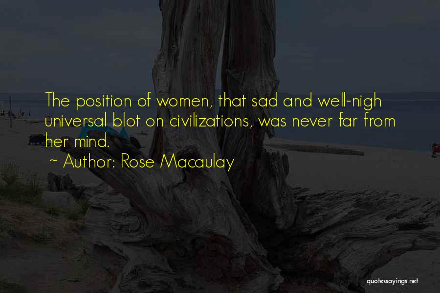 Rose Macaulay Quotes: The Position Of Women, That Sad And Well-nigh Universal Blot On Civilizations, Was Never Far From Her Mind.