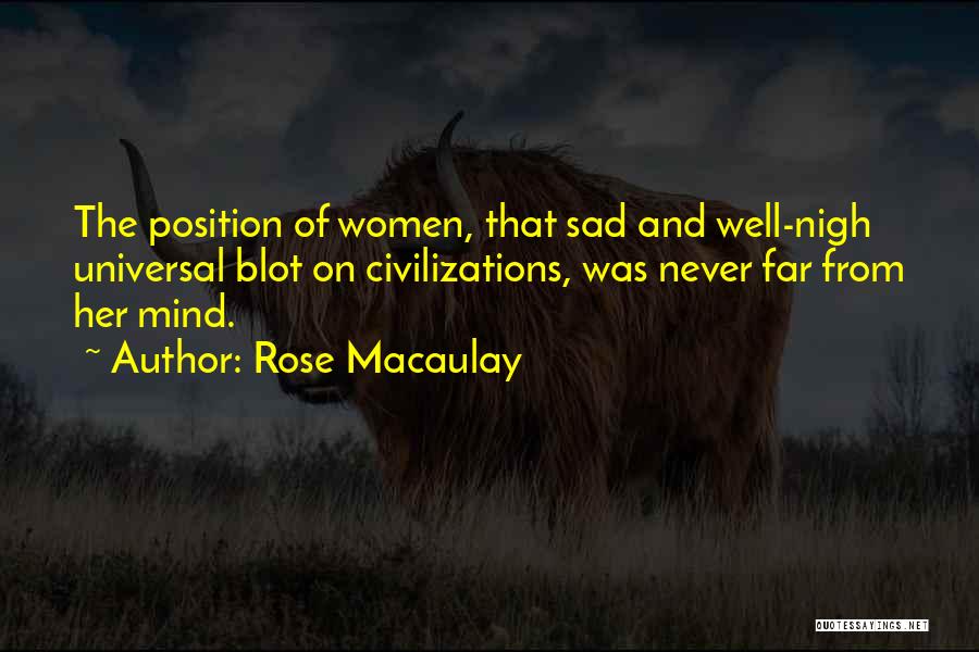 Rose Macaulay Quotes: The Position Of Women, That Sad And Well-nigh Universal Blot On Civilizations, Was Never Far From Her Mind.