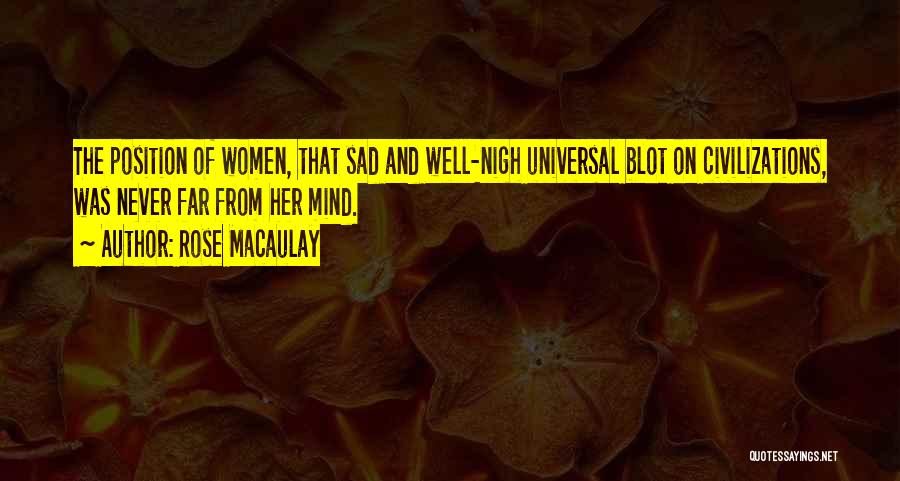 Rose Macaulay Quotes: The Position Of Women, That Sad And Well-nigh Universal Blot On Civilizations, Was Never Far From Her Mind.
