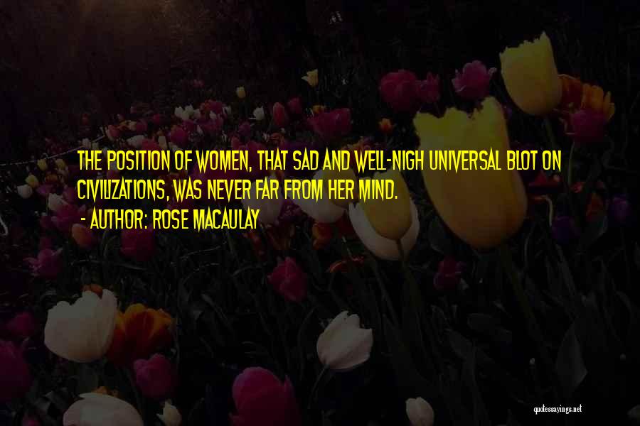 Rose Macaulay Quotes: The Position Of Women, That Sad And Well-nigh Universal Blot On Civilizations, Was Never Far From Her Mind.